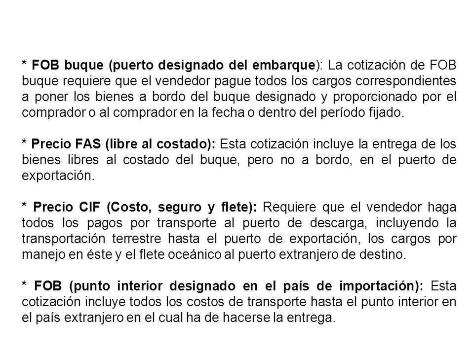 * FOB buque (puerto designado del embarque): La cotización de FOB buque requiere que el vendedor pague todos los cargos correspondientes a poner los bienes a bordo del buque designado y proporcionado por el comprador o al comprador en la fecha o dentro del período fijado.
