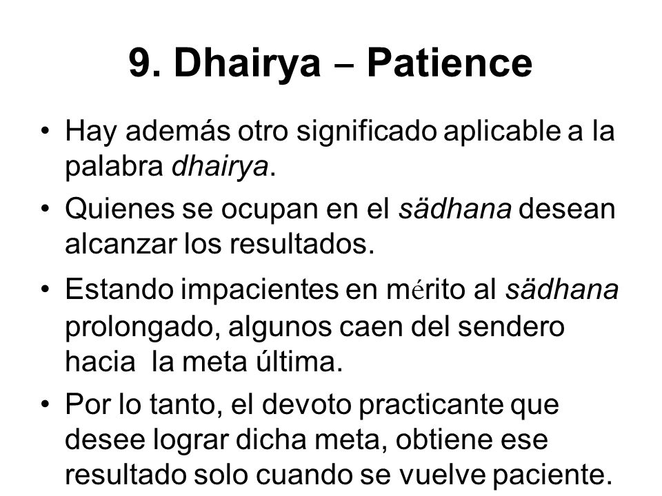 9. Dhairya ‒ Patience Hay además otro significado aplicable a la palabra dhairya. Quienes se ocupan en el sädhana desean alcanzar los resultados.