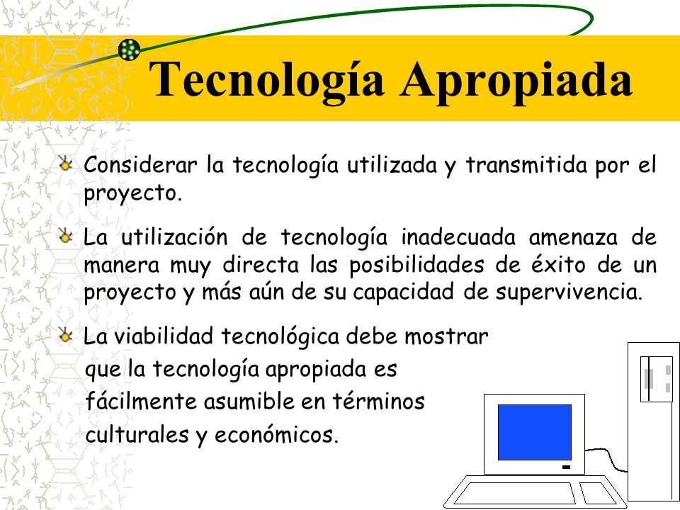 Tecnología Apropiada Considerar la tecnología utilizada y transmitida por el proyecto.