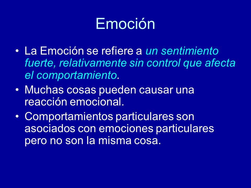 Emoción La Emoción se refiere a un sentimiento fuerte, relativamente sin control que afecta el comportamiento.