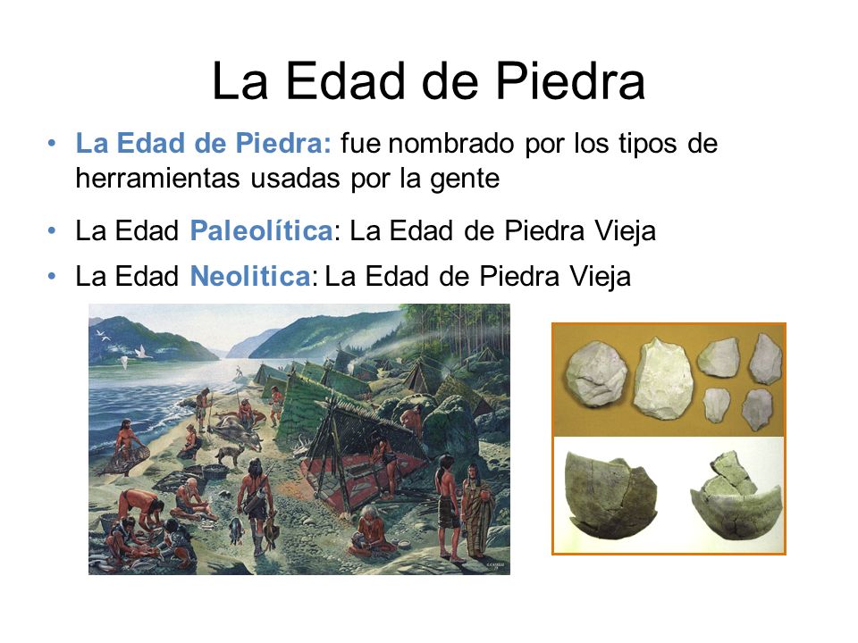 La Edad de Piedra La Edad de Piedra: fue nombrado por los tipos de herramientas usadas por la gente.