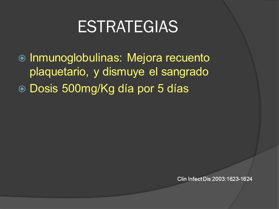 ESTRATEGIAS Inmunoglobulinas: Mejora recuento plaquetario, y dismuye el sangrado. Dosis 500mg/Kg día por 5 días.