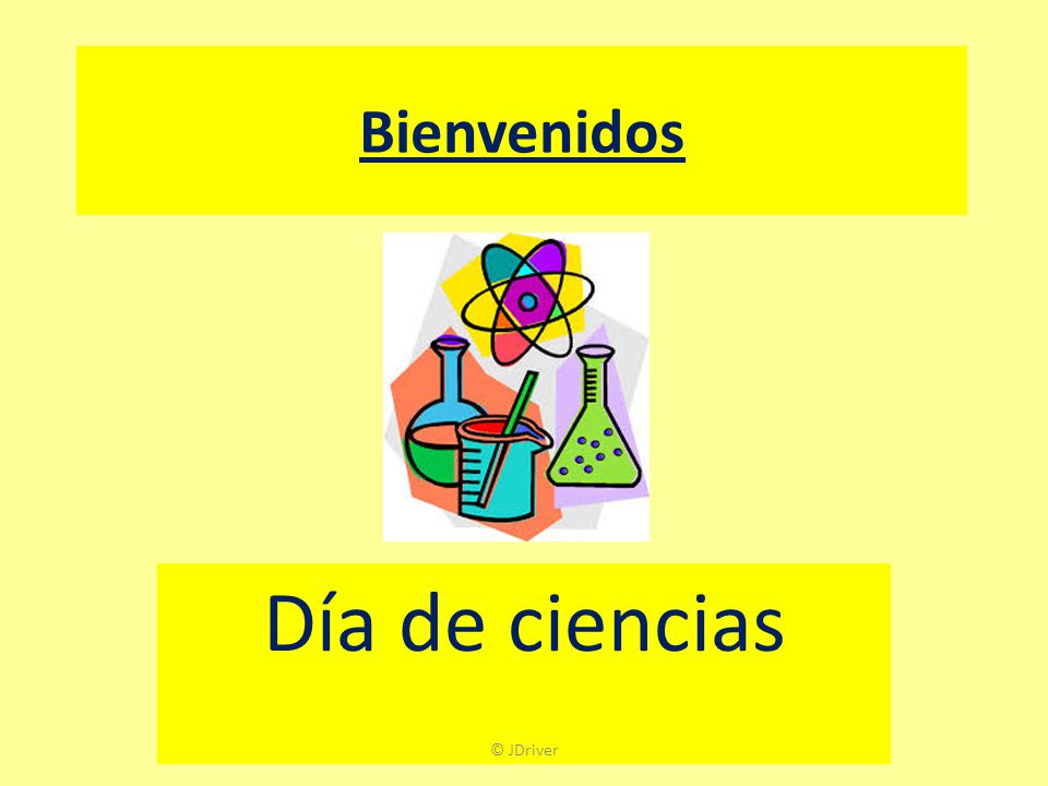 Bienvenidos Intro and registration – 10 mins Día de ciencias © JDriver