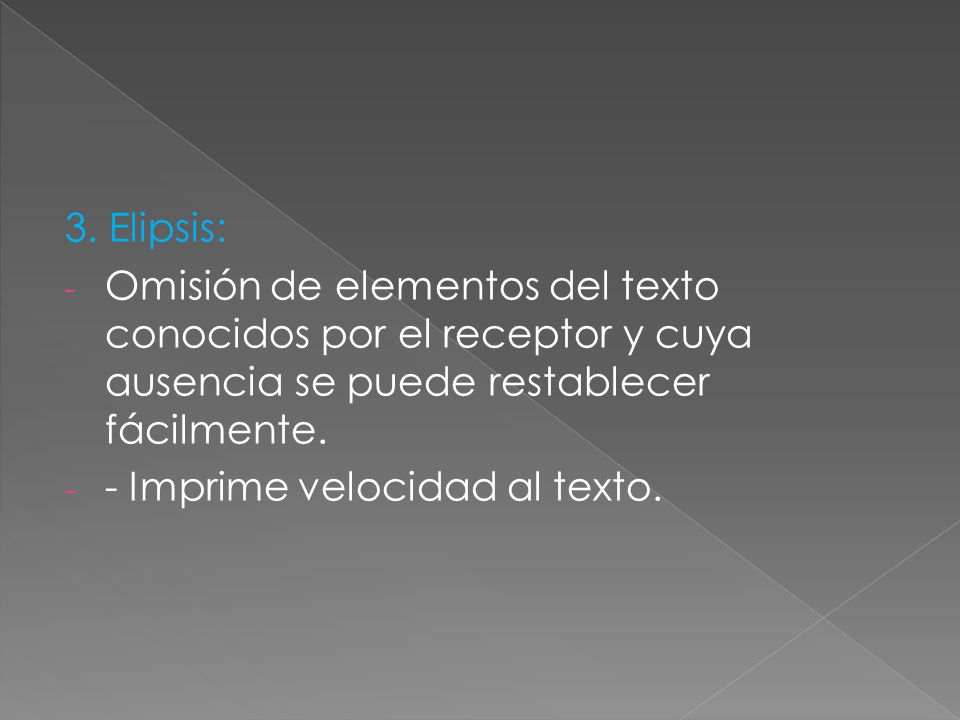 3. Elipsis: Omisión de elementos del texto conocidos por el receptor y cuya ausencia se puede restablecer fácilmente.