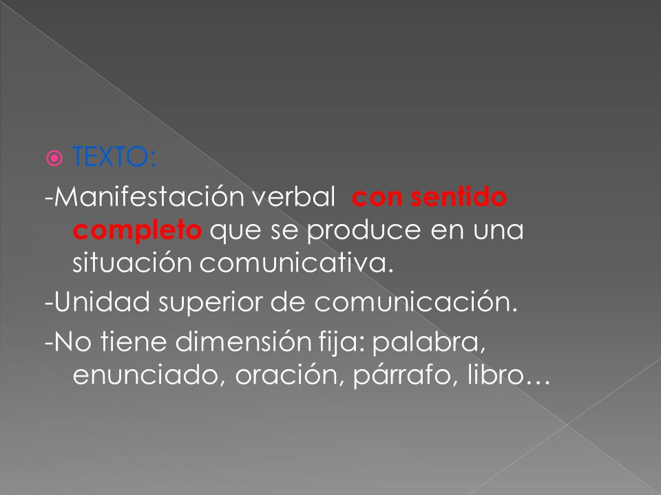 TEXTO: -Manifestación verbal con sentido completo que se produce en una situación comunicativa. -Unidad superior de comunicación.