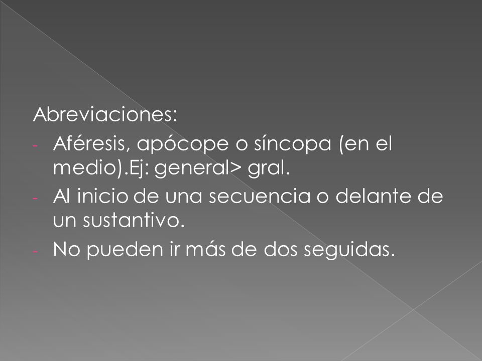Abreviaciones: Aféresis, apócope o síncopa (en el medio).Ej: general> gral. Al inicio de una secuencia o delante de un sustantivo.