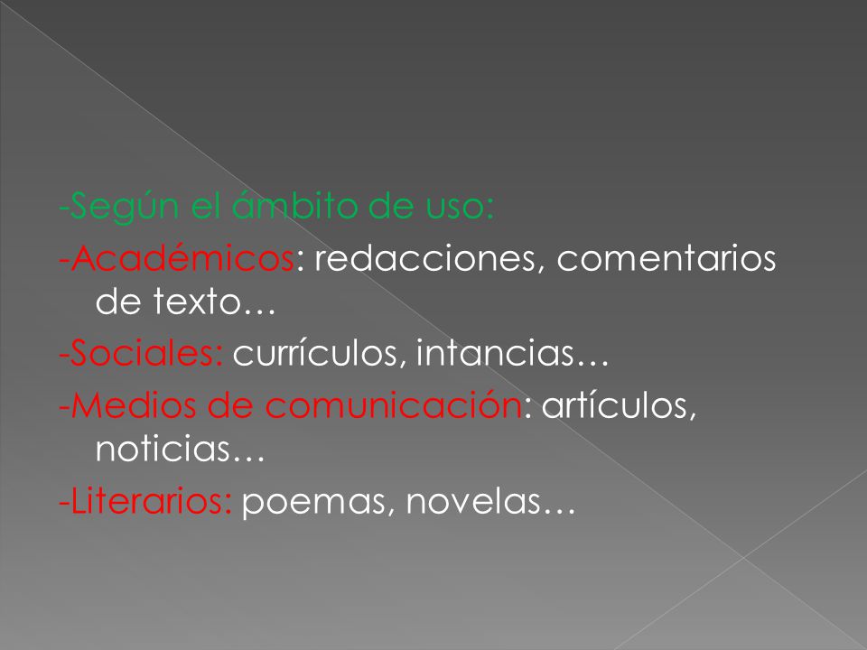 -Según el ámbito de uso: -Académicos: redacciones, comentarios de texto… -Sociales: currículos, intancias… -Medios de comunicación: artículos, noticias… -Literarios: poemas, novelas…