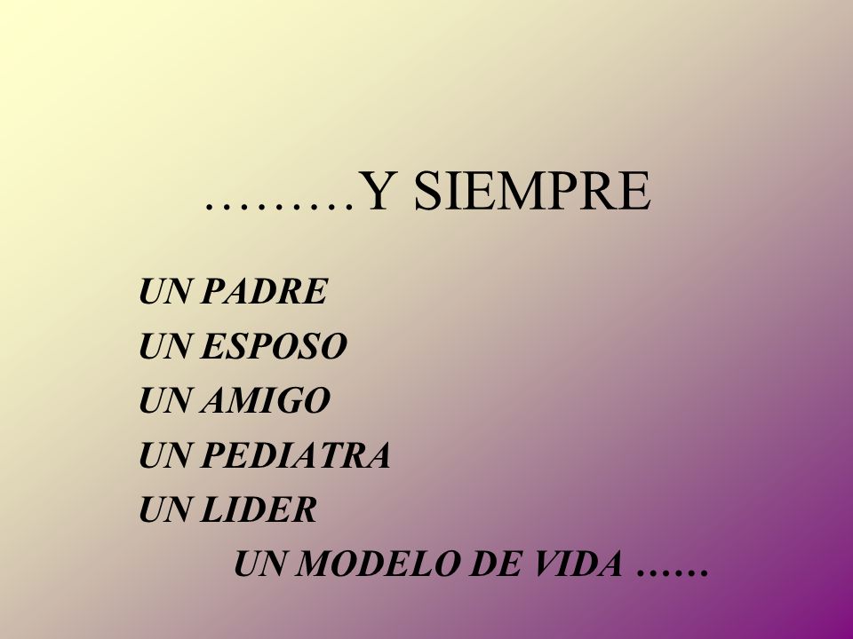 UN PADRE UN ESPOSO UN AMIGO UN PEDIATRA UN LIDER UN MODELO DE VIDA ……