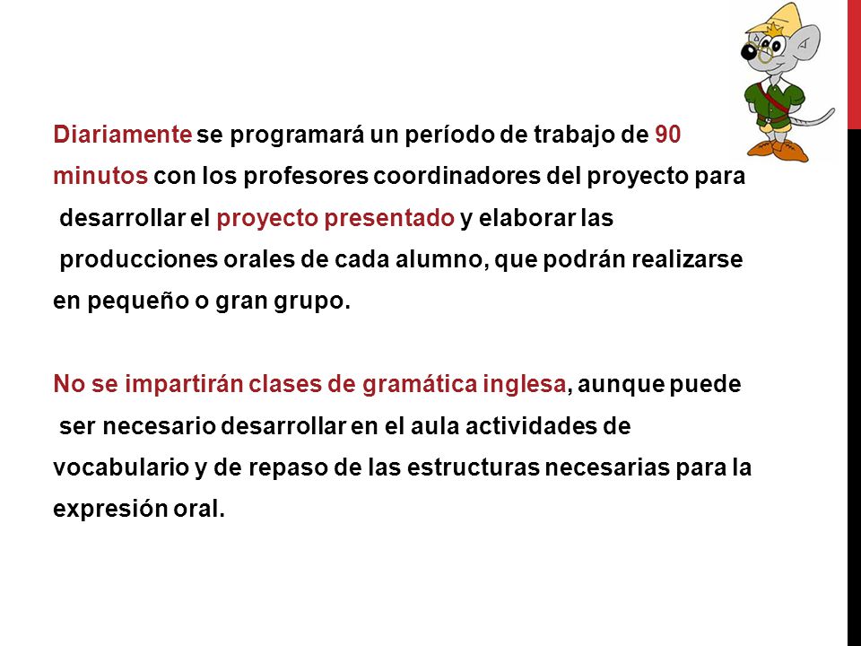 Diariamente se programará un período de trabajo de 90 minutos con los profesores coordinadores del proyecto para desarrollar el proyecto presentado y elaborar las producciones orales de cada alumno, que podrán realizarse en pequeño o gran grupo.