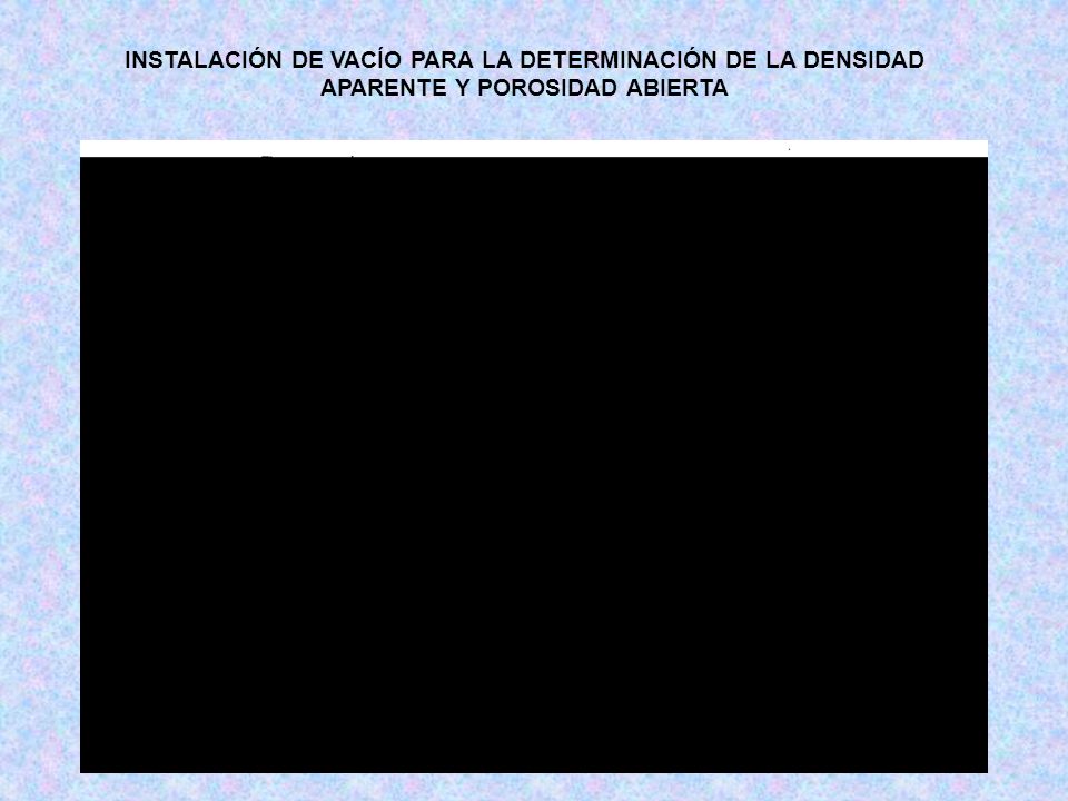 INSTALACIÓN DE VACÍO PARA LA DETERMINACIÓN DE LA DENSIDAD APARENTE Y POROSIDAD ABIERTA