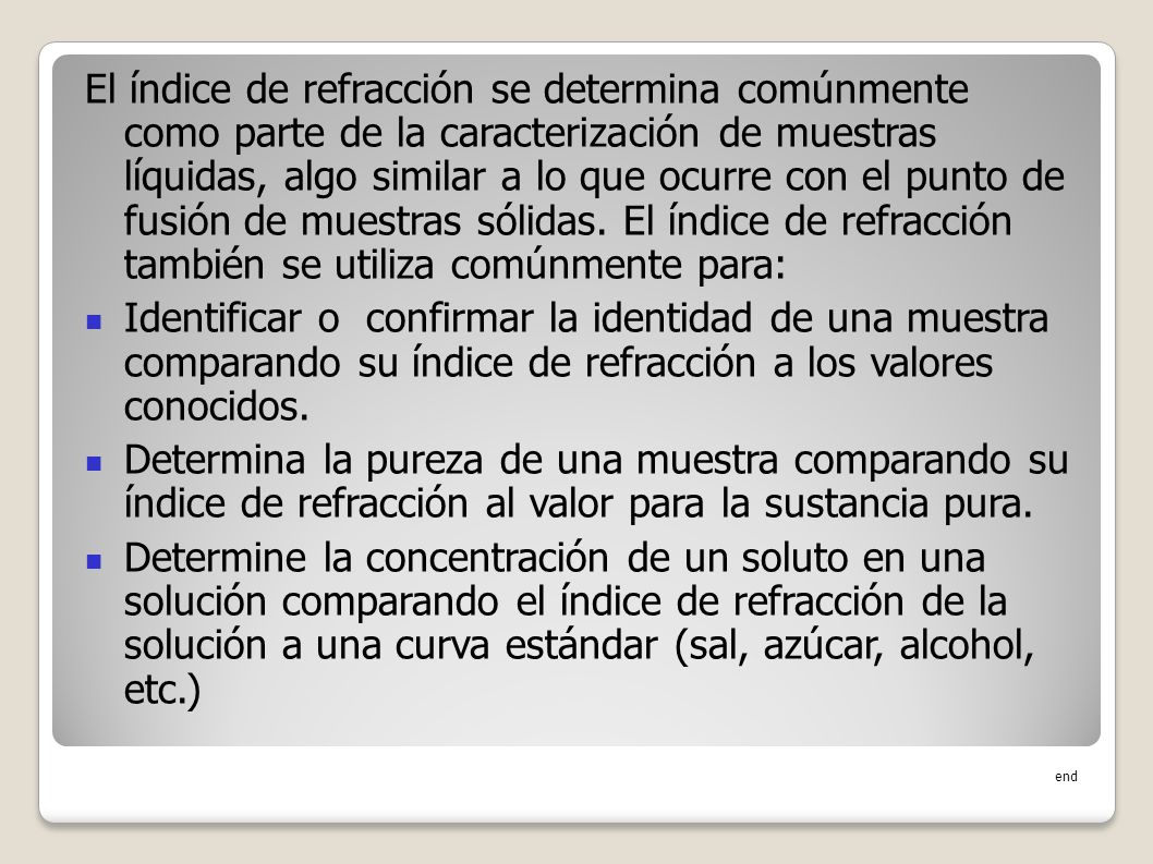 El índice de refracción se determina comúnmente como parte de la caracterización de muestras líquidas, algo similar a lo que ocurre con el punto de fusión de muestras sólidas. El índice de refracción también se utiliza comúnmente para: