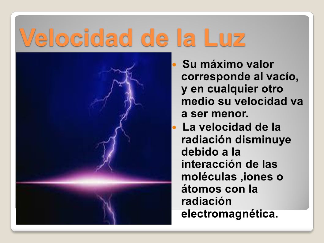 Velocidad de la Luz Su máximo valor corresponde al vacío, y en cualquier otro medio su velocidad va a ser menor.