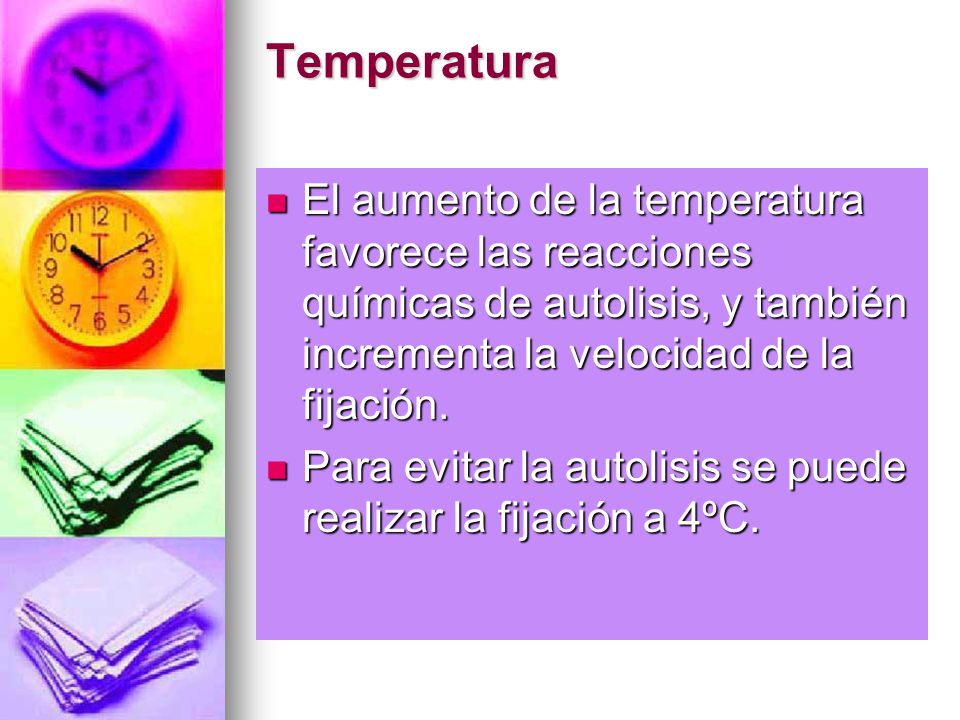 Temperatura El aumento de la temperatura favorece las reacciones químicas de autolisis, y también incrementa la velocidad de la fijación.