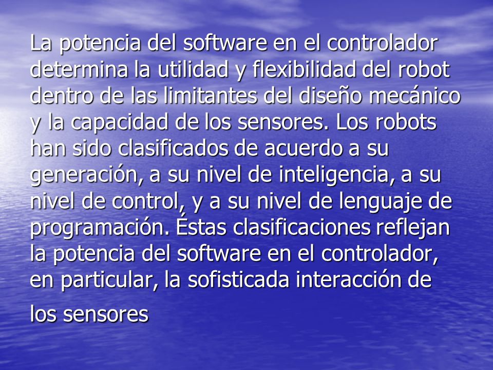 La potencia del software en el controlador determina la utilidad y flexibilidad del robot dentro de las limitantes del diseño mecánico y la capacidad de los sensores.