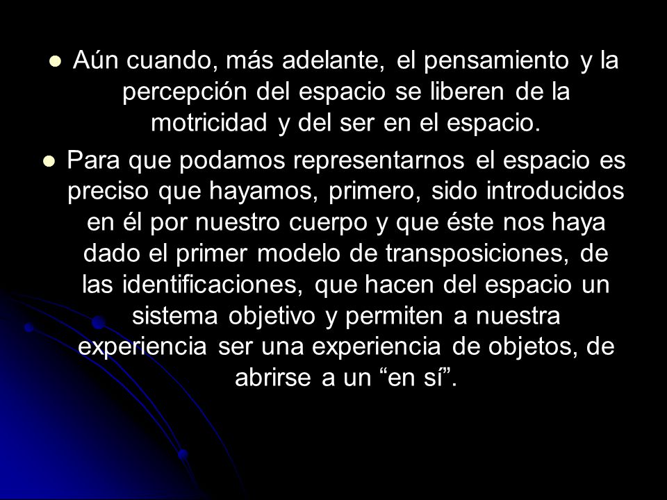 Aún cuando, más adelante, el pensamiento y la percepción del espacio se liberen de la motricidad y del ser en el espacio.