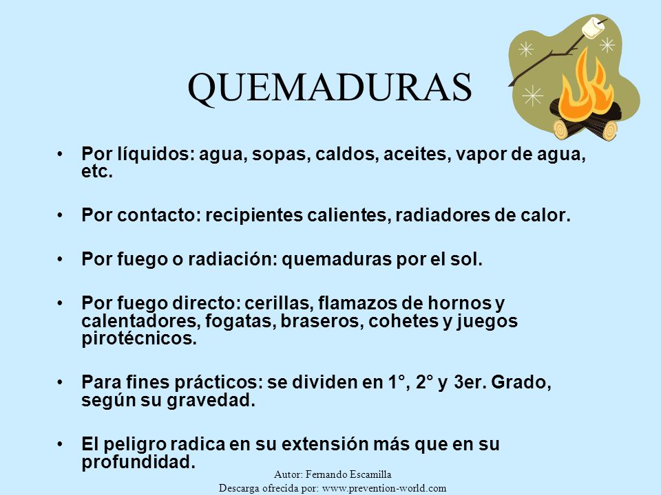QUEMADURAS Por líquidos: agua, sopas, caldos, aceites, vapor de agua, etc. Por contacto: recipientes calientes, radiadores de calor.