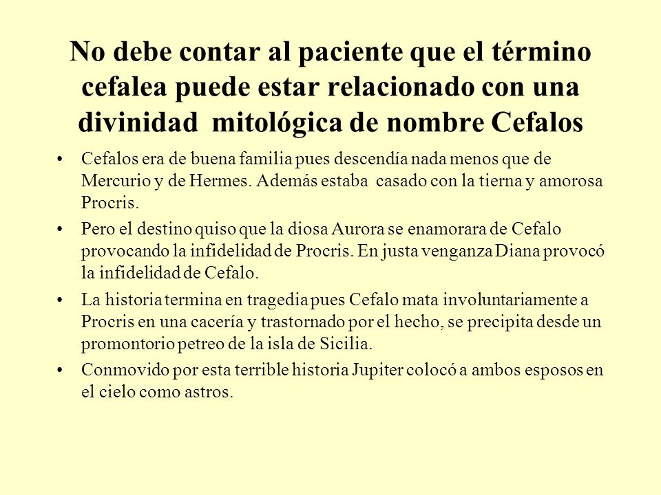 No debe contar al paciente que el término cefalea puede estar relacionado con una divinidad mitológica de nombre Cefalos