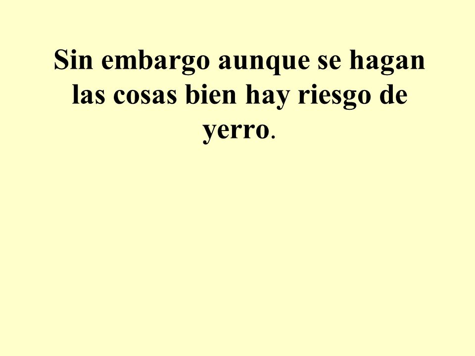 Sin embargo aunque se hagan las cosas bien hay riesgo de yerro.