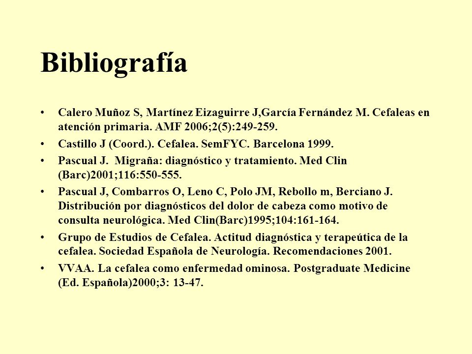 Bibliografía Calero Muñoz S, Martínez Eizaguirre J,García Fernández M. Cefaleas en atención primaria. AMF 2006;2(5):