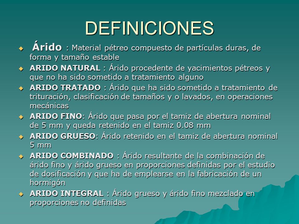 DEFINICIONES Árido : Material pétreo compuesto de partículas duras, de forma y tamaño estable.