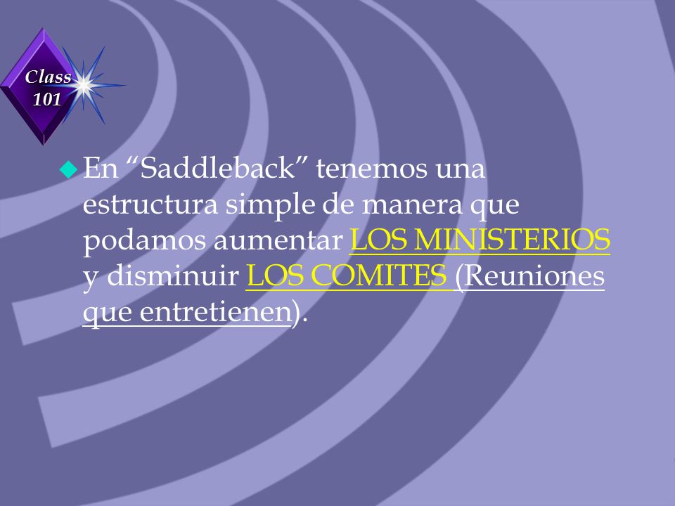 En Saddleback tenemos una estructura simple de manera que podamos aumentar LOS MINISTERIOS y disminuir LOS COMITES (Reuniones que entretienen).