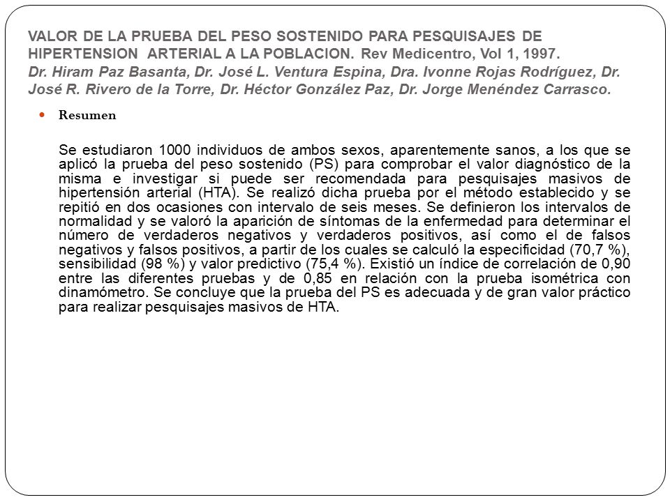 VALOR DE LA PRUEBA DEL PESO SOSTENIDO PARA PESQUISAJES DE HIPERTENSION ARTERIAL A LA POBLACION. Rev Medicentro, Vol 1, Dr. Hiram Paz Basanta, Dr. José L. Ventura Espina, Dra. Ivonne Rojas Rodríguez, Dr. José R. Rivero de la Torre, Dr. Héctor González Paz, Dr. Jorge Menéndez Carrasco.