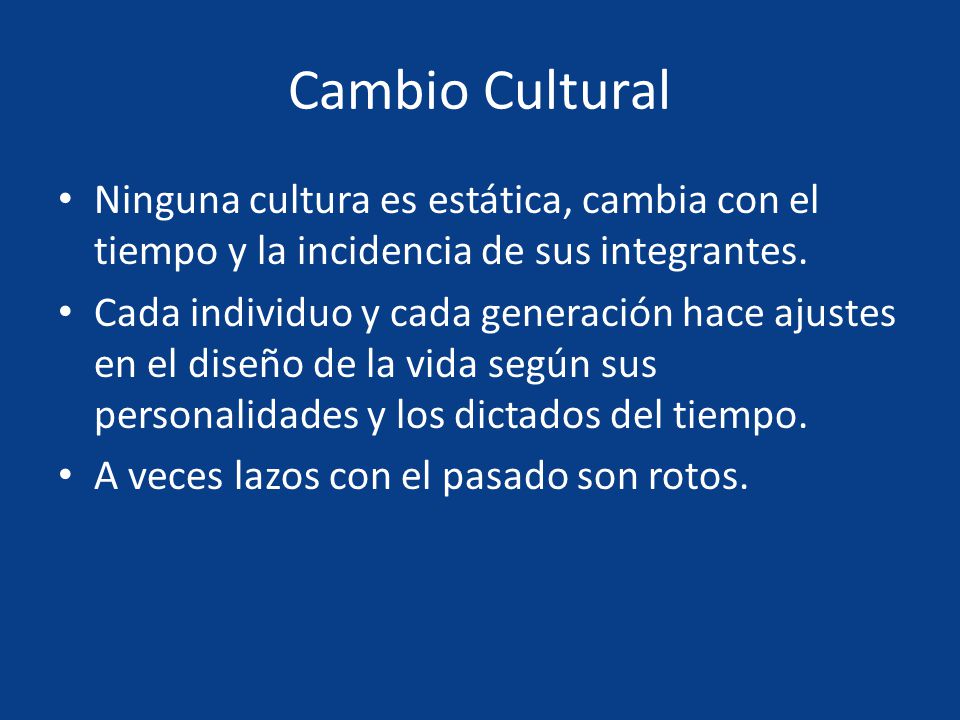Cambio Cultural Ninguna cultura es estática, cambia con el tiempo y la incidencia de sus integrantes.