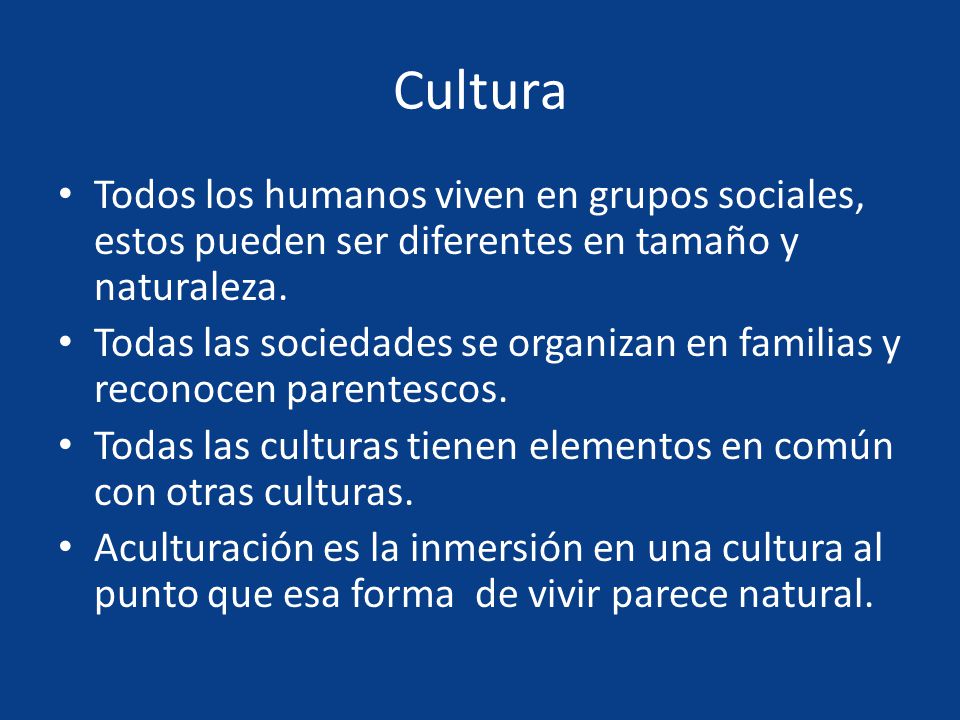 Cultura Todos los humanos viven en grupos sociales, estos pueden ser diferentes en tamaño y naturaleza.