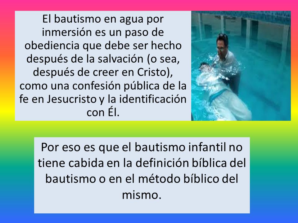 El bautismo en agua por inmersión es un paso de obediencia que debe ser hecho después de la salvación (o sea, después de creer en Cristo), como una confesión pública de la fe en Jesucristo y la identificación con Él.