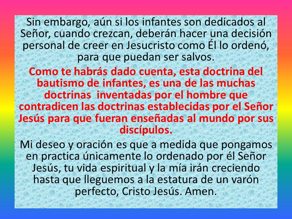 Sin embargo, aún si los infantes son dedicados al Señor, cuando crezcan, deberán hacer una decisión personal de creer en Jesucristo como Él lo ordenó, para que puedan ser salvos.