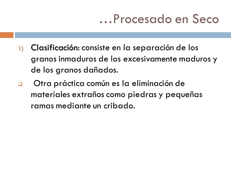 …Procesado en Seco Clasificación: consiste en la separación de los granos inmaduros de los excesivamente maduros y de los granos dañados.