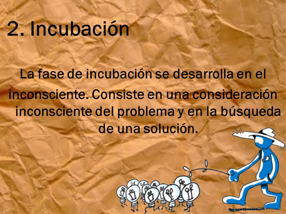 2. Incubación La fase de incubación se desarrolla en el inconsciente