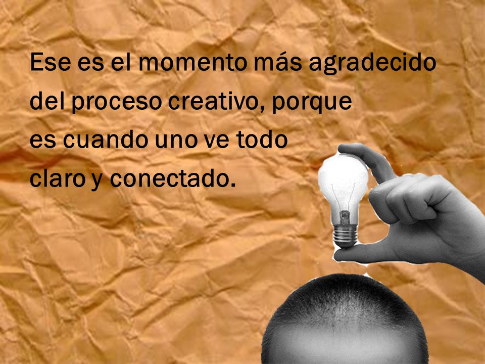Ese es el momento más agradecido del proceso creativo, porque es cuando uno ve todo claro y conectado.
