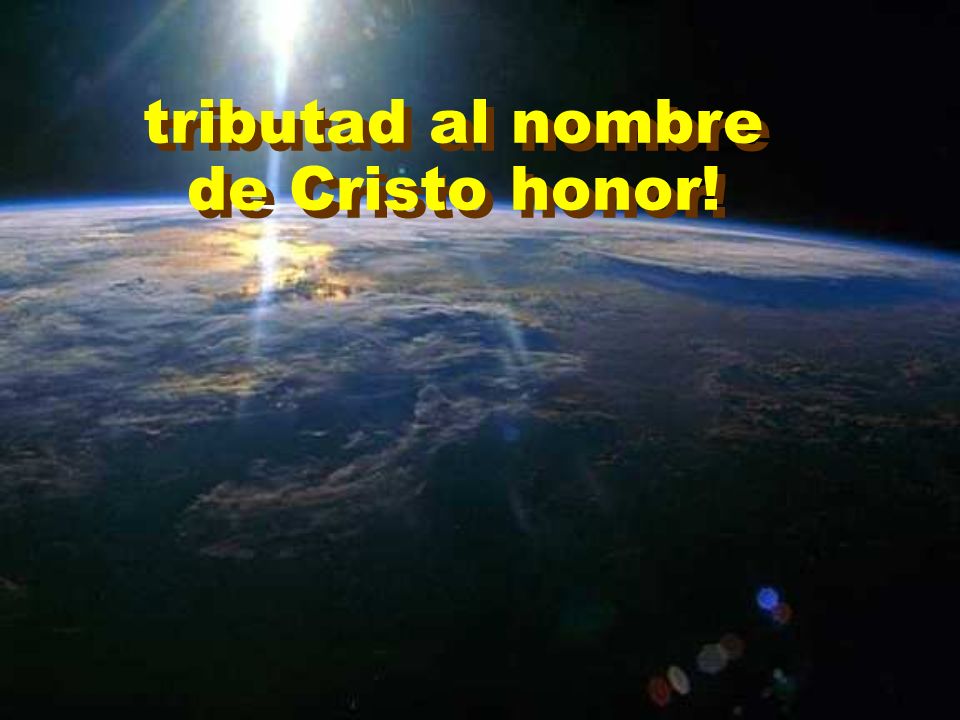 tributad al nombre de Cristo honor!