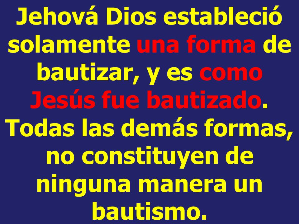 Jehová Dios estableció solamente una forma de bautizar, y es como Jesús fue bautizado.