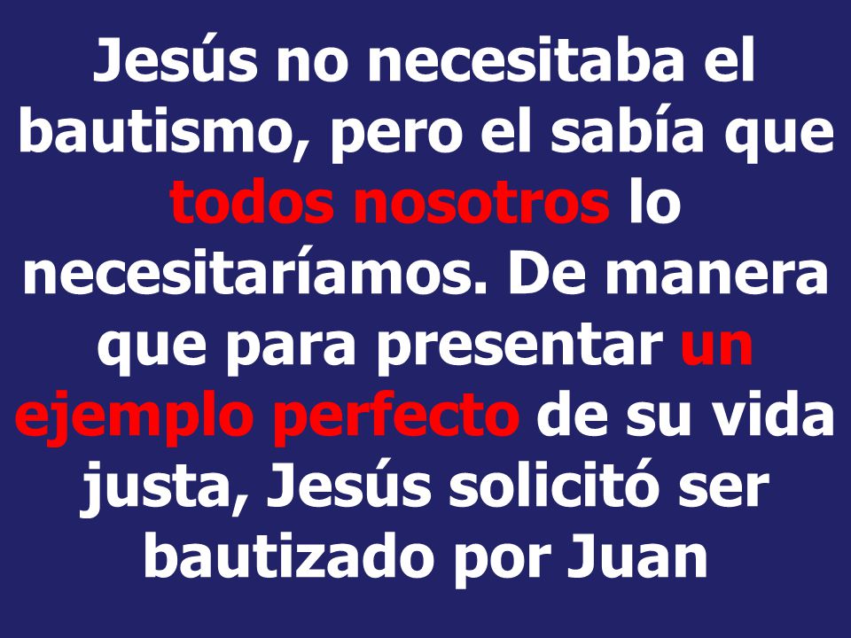 Jesús no necesitaba el bautismo, pero el sabía que todos nosotros lo necesitaríamos.