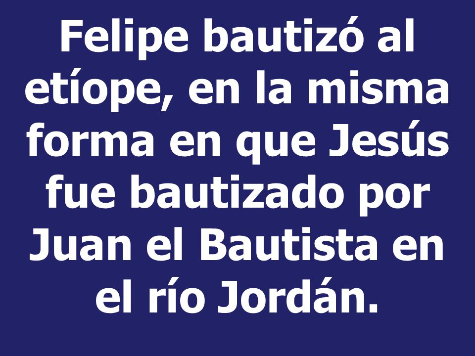 Felipe bautizó al etíope, en la misma forma en que Jesús fue bautizado por Juan el Bautista en el río Jordán.