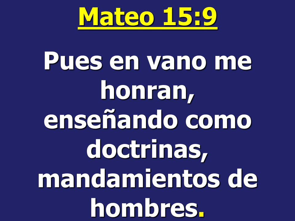 Mateo 15:9 Pues en vano me honran, enseñando como doctrinas, mandamientos de hombres.