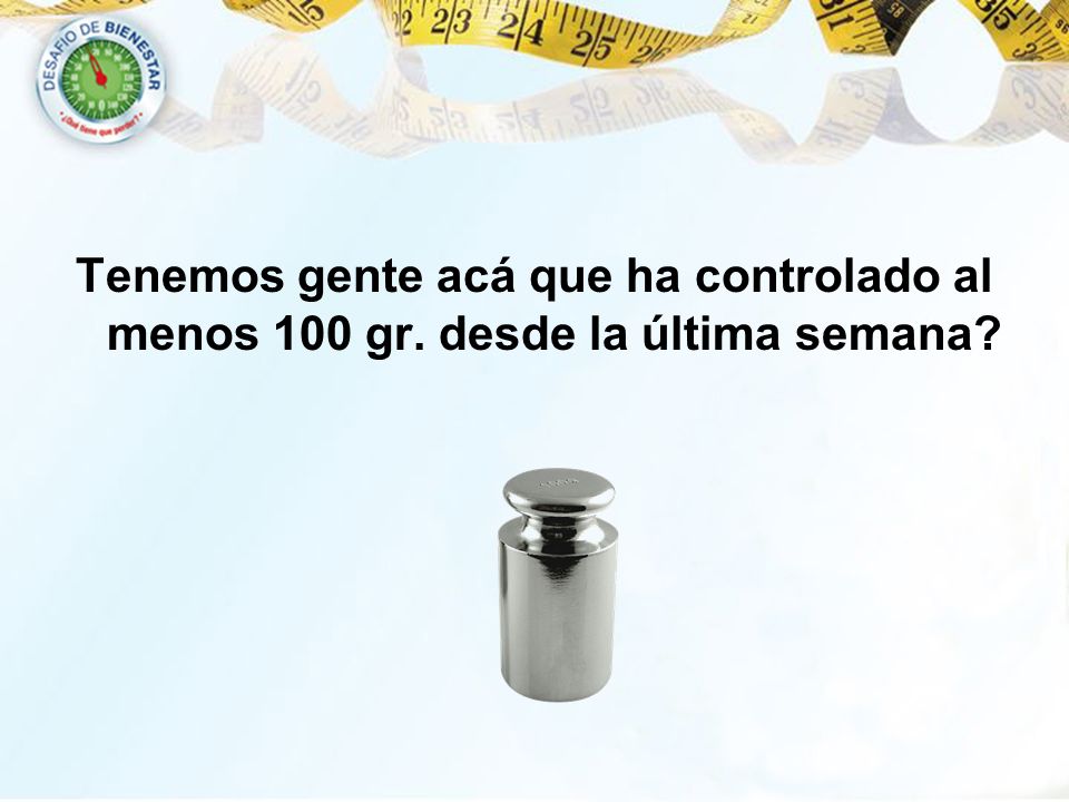 Tenemos gente acá que ha controlado al menos 100 gr