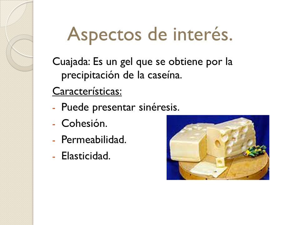 Aspectos de interés. Cuajada: Es un gel que se obtiene por la precipitación de la caseína. Características: