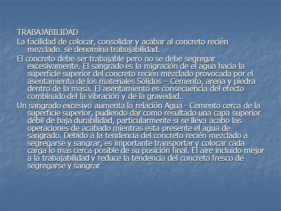 TRABAJABILIDAD La facilidad de colocar, consolidar y acabar al concreto recién mezclado. se denomina trabajabilidad.