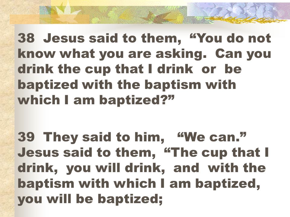 38 Jesus said to them, You do not know what you are asking