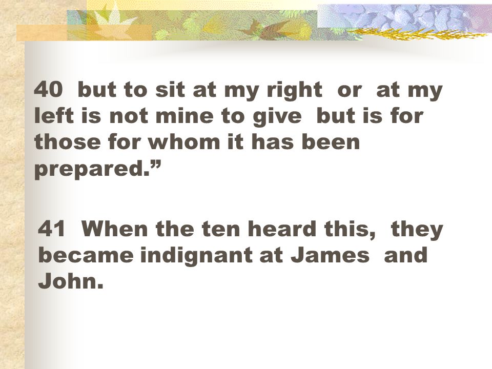 40 but to sit at my right or at my left is not mine to give but is for those for whom it has been prepared.