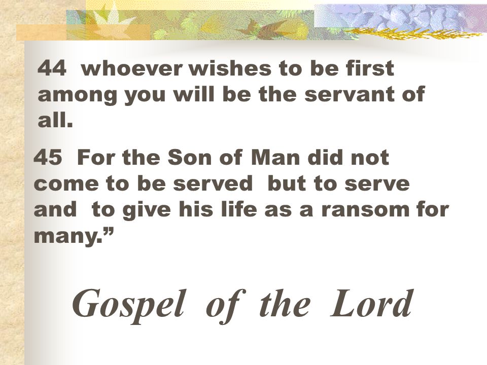 44 whoever wishes to be first among you will be the servant of all.