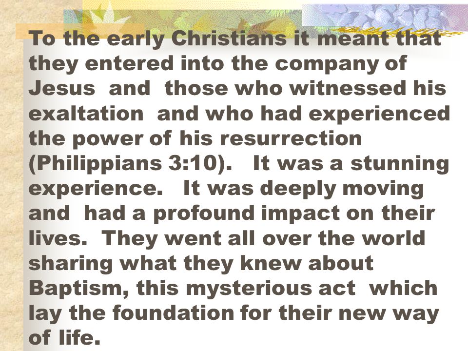 To the early Christians it meant that they entered into the company of Jesus and those who witnessed his exaltation and who had experienced the power of his resurrection (Philippians 3:10).