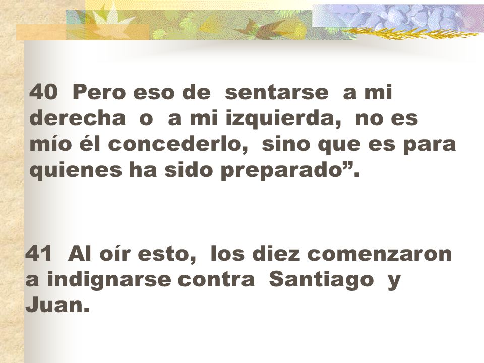 40 Pero eso de sentarse a mi derecha o a mi izquierda, no es mío él concederlo, sino que es para quienes ha sido preparado .