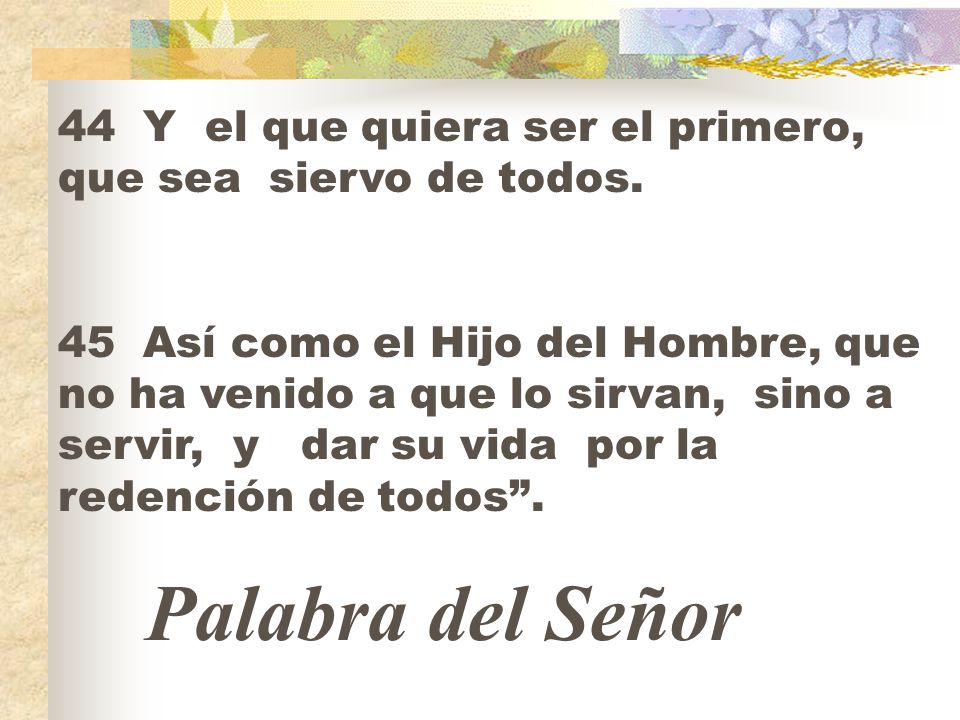 44 Y el que quiera ser el primero, que sea siervo de todos.
