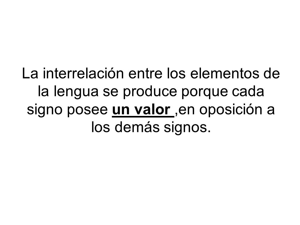 La interrelación entre los elementos de la lengua se produce porque cada signo posee un valor ,en oposición a los demás signos.