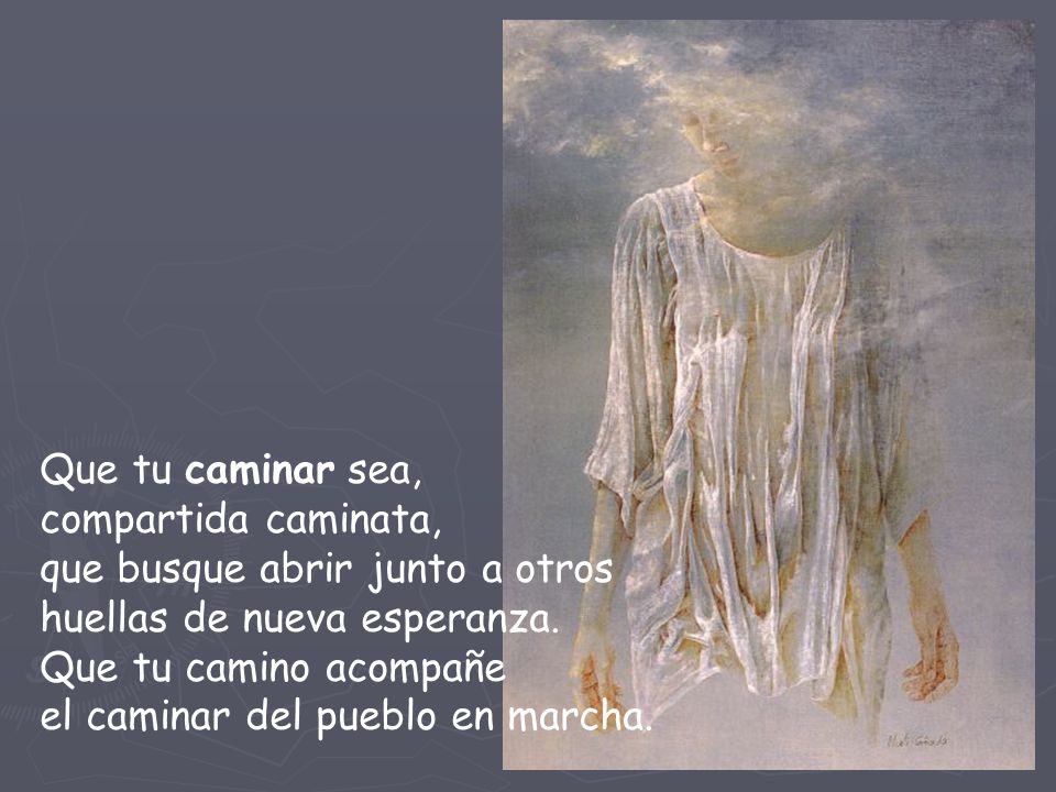 Que tu caminar sea, compartida caminata, que busque abrir junto a otros huellas de nueva esperanza.