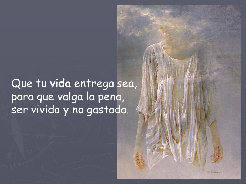 Que tu vida entrega sea, para que valga la pena, ser vivida y no gastada.